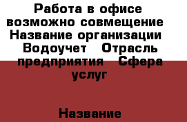 Работа в офисе, возможно совмещение › Название организации ­ Водоучет › Отрасль предприятия ­ Сфера услуг › Название вакансии ­ Делопроизводитель › Место работы ­ ЗЖМ, район ГПЗ-10 › Возраст от ­ 30 - Ростовская обл. Работа » Вакансии   